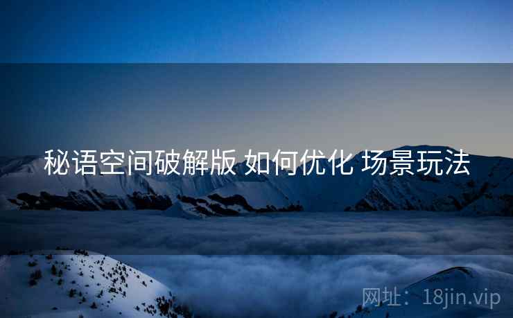 秘语空间破解版 如何优化 场景玩法