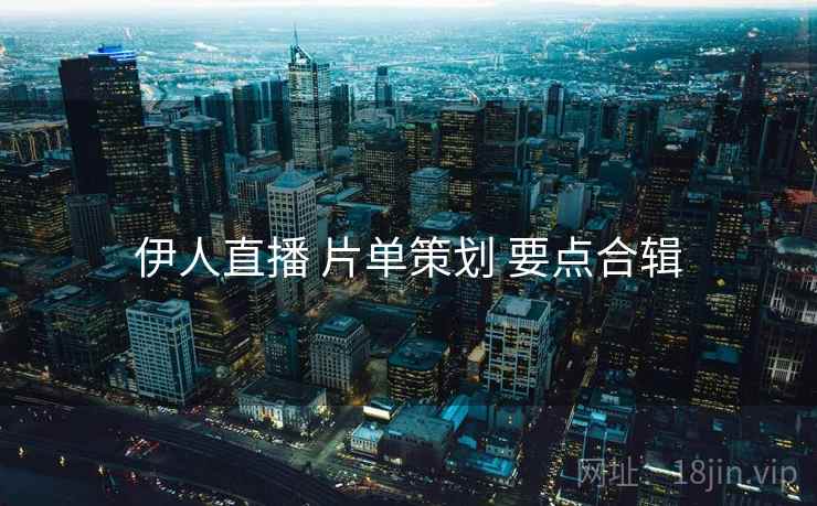 伊人直播 片单策划 要点合辑