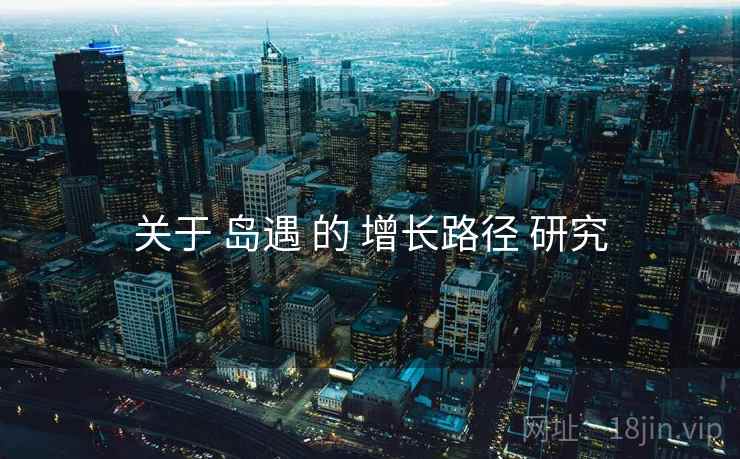 关于 岛遇 的 增长路径 研究