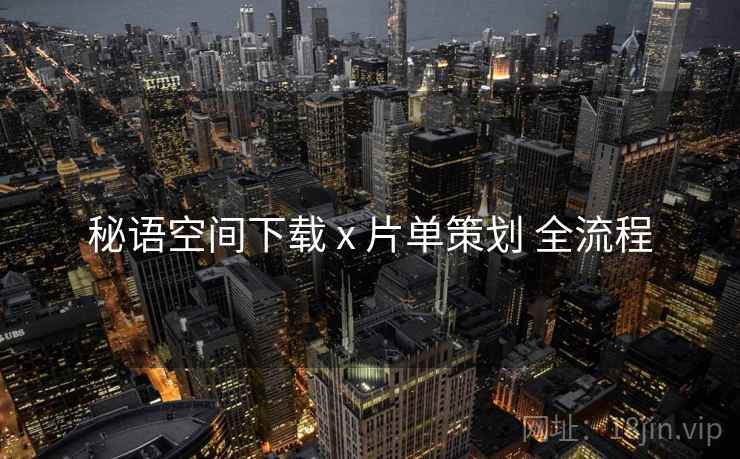 秘语空间下载 x 片单策划 全流程