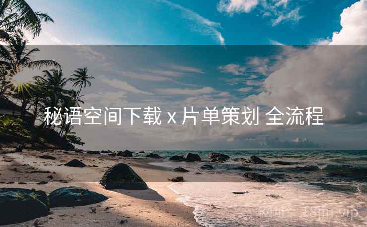 秘语空间下载 x 片单策划 全流程