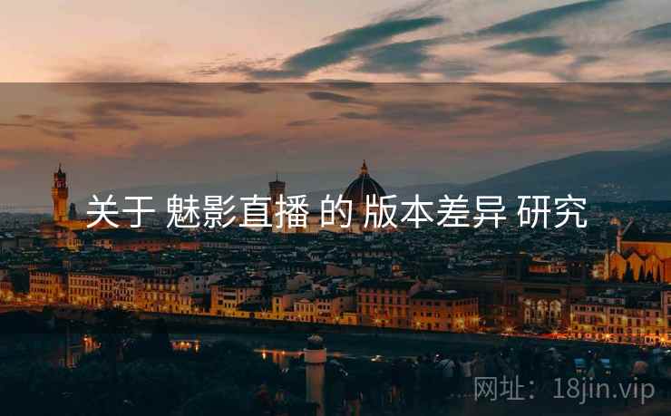 关于 魅影直播 的 版本差异 研究