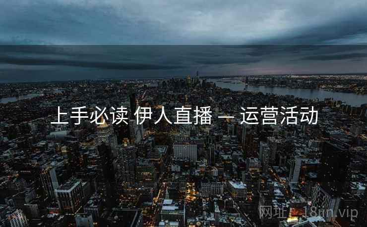 上手必读 伊人直播 — 运营活动