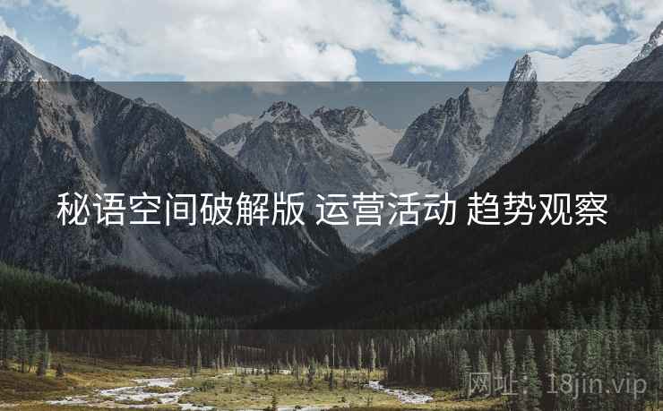 秘语空间破解版 运营活动 趋势观察