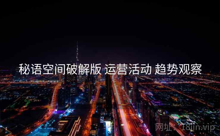 秘语空间破解版 运营活动 趋势观察