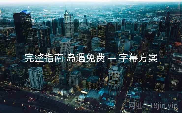 完整指南 岛遇免费 — 字幕方案