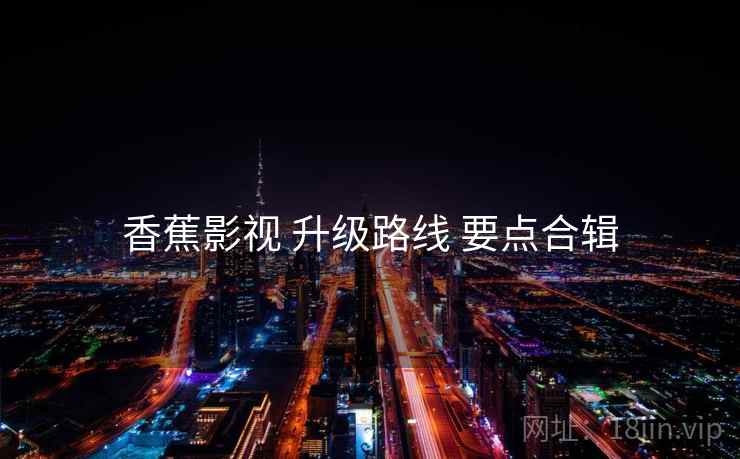 香蕉影视 升级路线 要点合辑