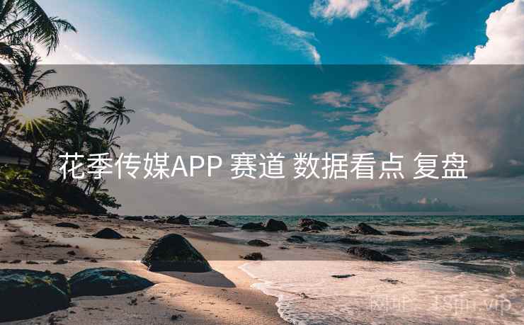 花季传媒APP 赛道 数据看点 复盘