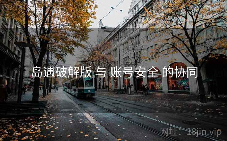 岛遇破解版 与 账号安全 的协同