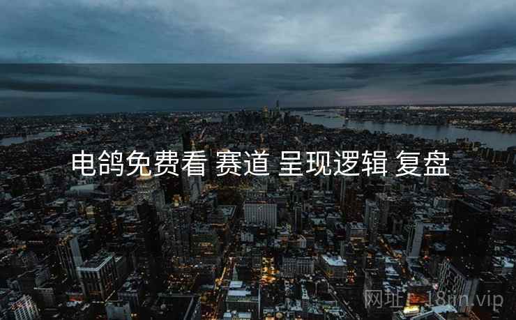 电鸽免费看 赛道 呈现逻辑 复盘