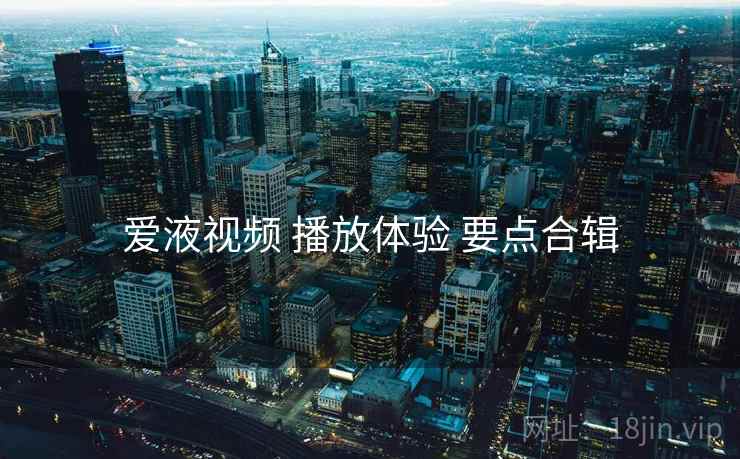 爱液视频 播放体验 要点合辑