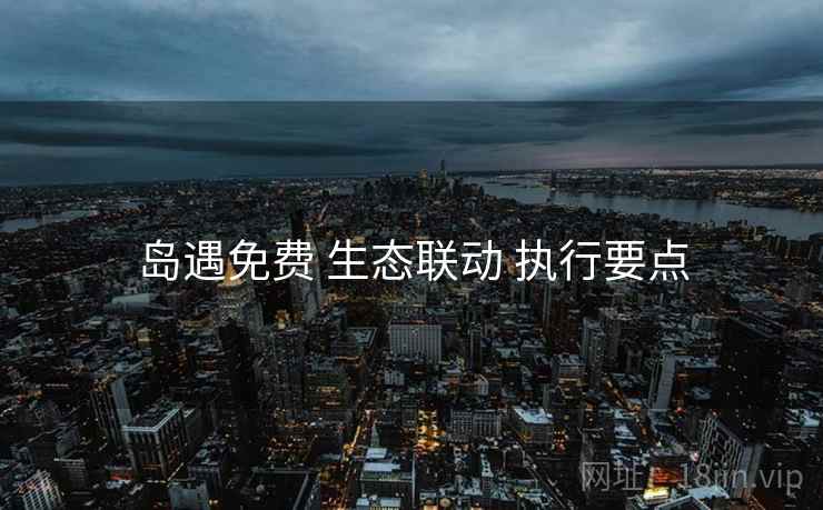 岛遇免费 生态联动 执行要点