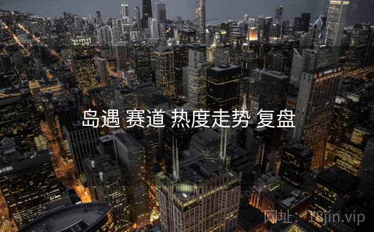 岛遇 赛道 热度走势 复盘