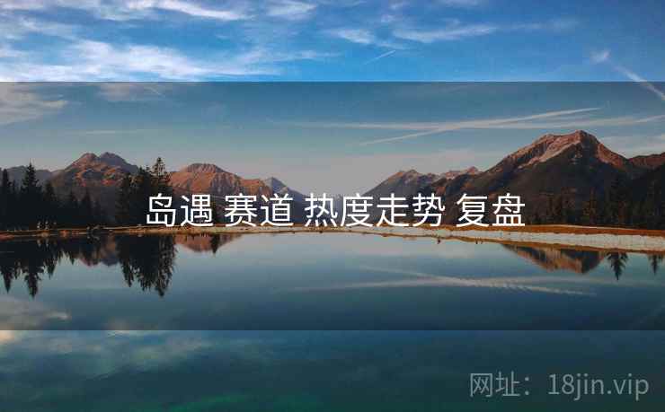 岛遇 赛道 热度走势 复盘