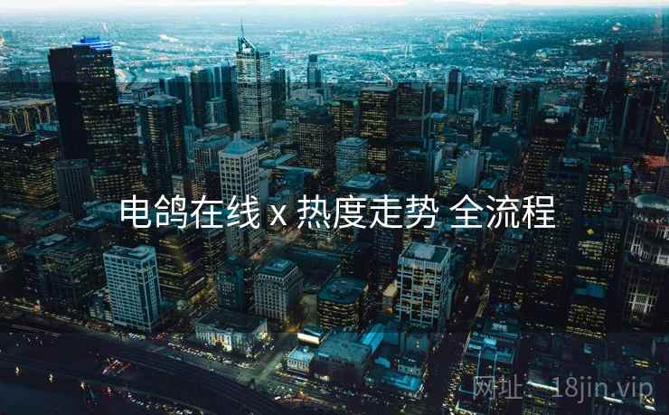 电鸽在线 x 热度走势 全流程