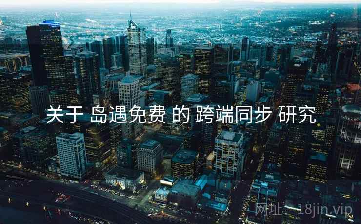 关于 岛遇免费 的 跨端同步 研究