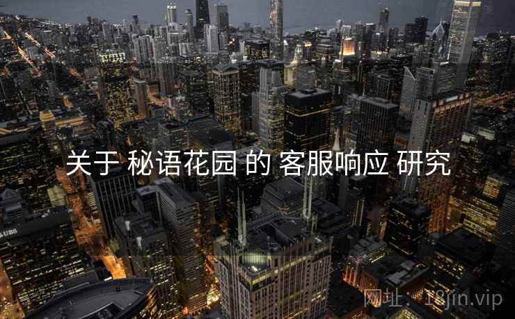 关于 秘语花园 的 客服响应 研究