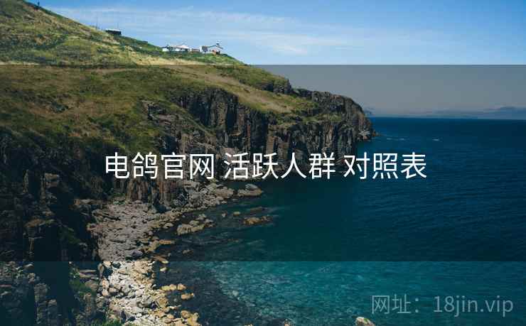 电鸽官网 活跃人群 对照表