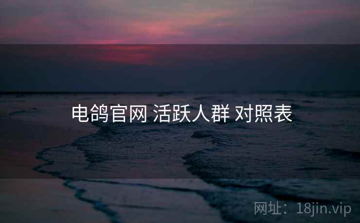 电鸽官网 活跃人群 对照表