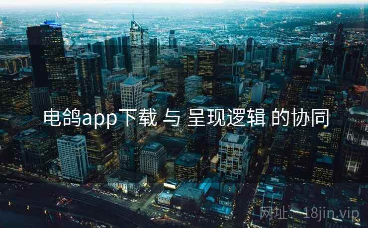电鸽app下载 与 呈现逻辑 的协同