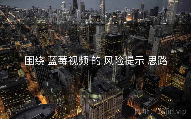 围绕 蓝莓视频 的 风险提示 思路