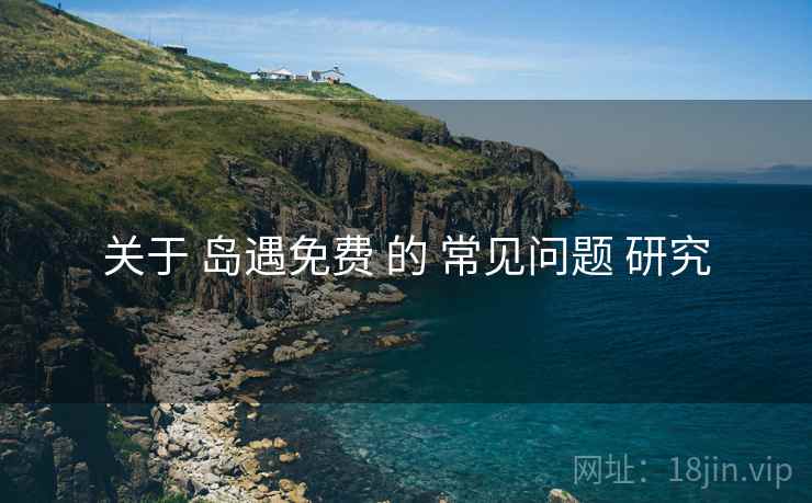 关于 岛遇免费 的 常见问题 研究