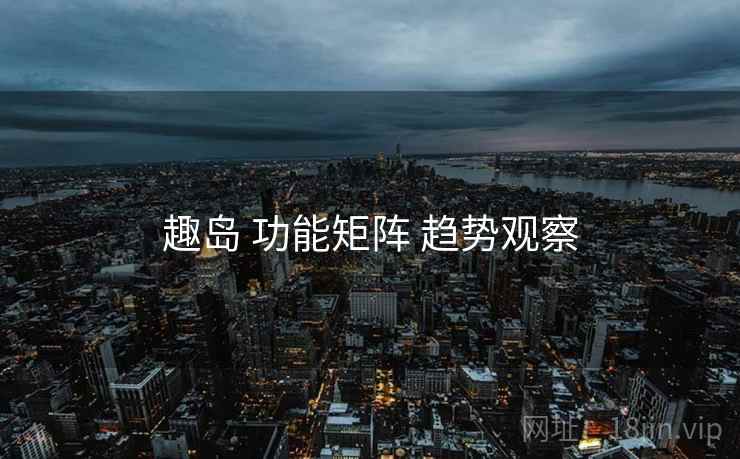 趣岛 功能矩阵 趋势观察