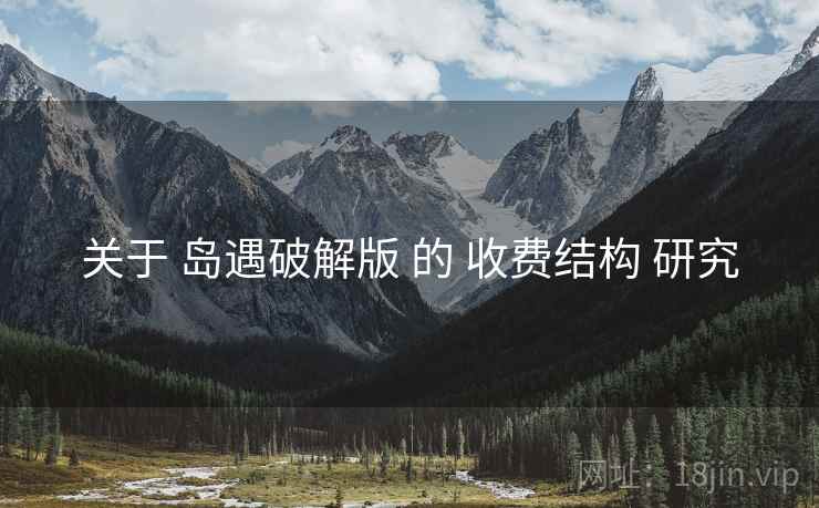 关于 岛遇破解版 的 收费结构 研究