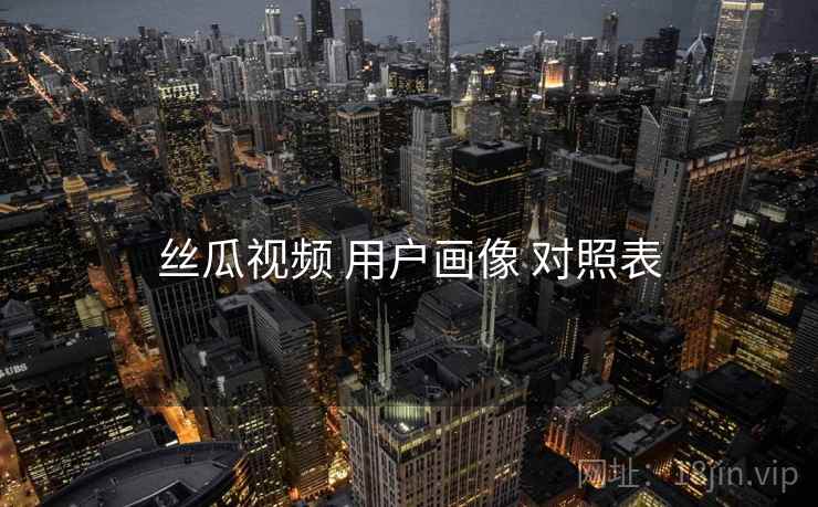 丝瓜视频 用户画像 对照表