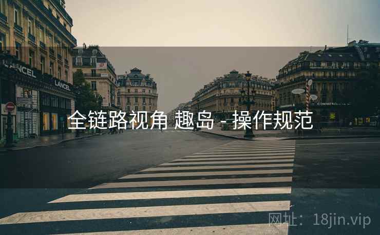 全链路视角 趣岛 - 操作规范