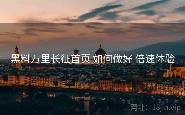 黑料万里长征首页 如何做好 倍速体验
