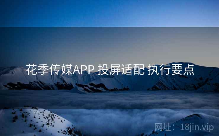 花季传媒APP 投屏适配 执行要点